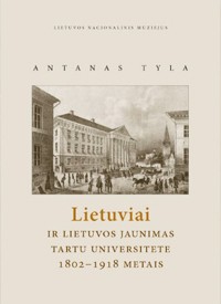 Antanas Tyla. Lietuviai ir Lietuvos jaunimas Tartu universitete 1802–1918 metais